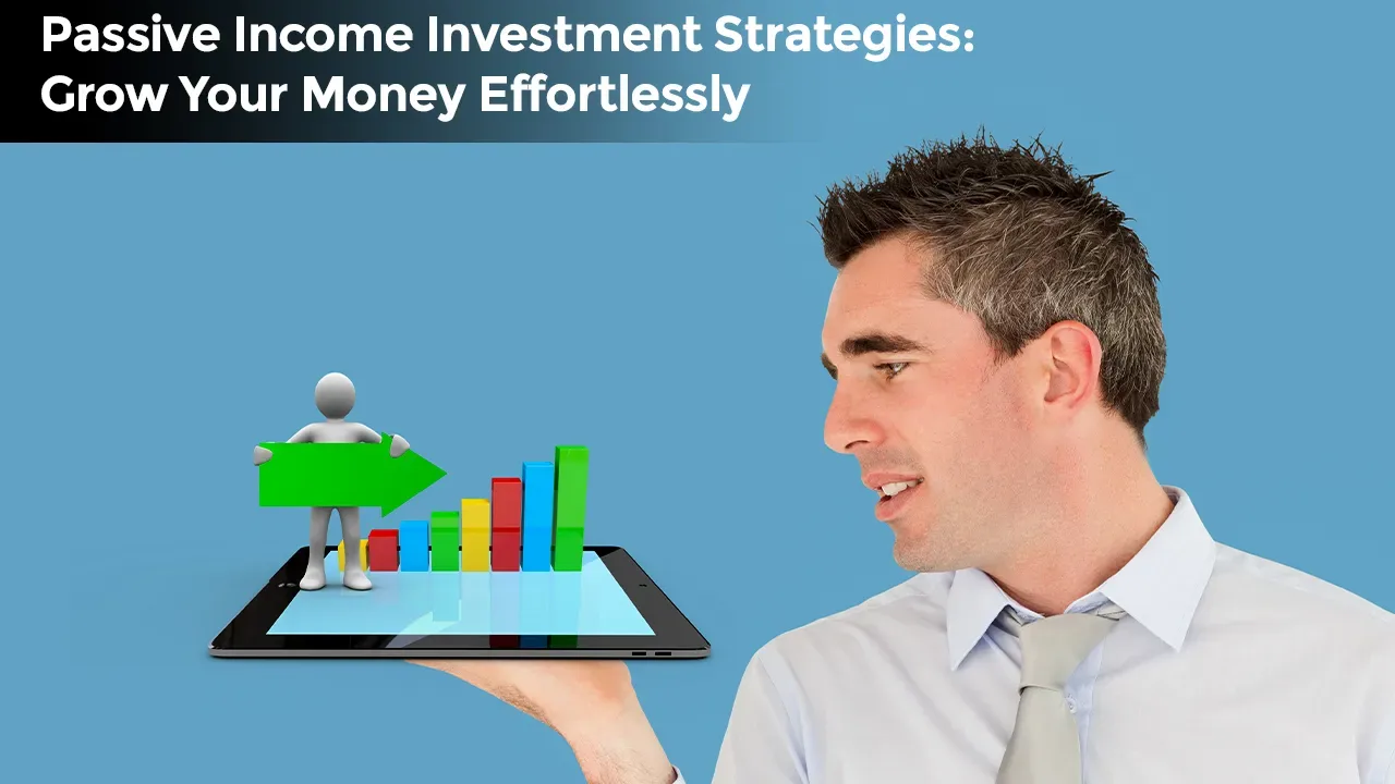 Passive Income Investment Strategies: Grow Your Money Effortlessly