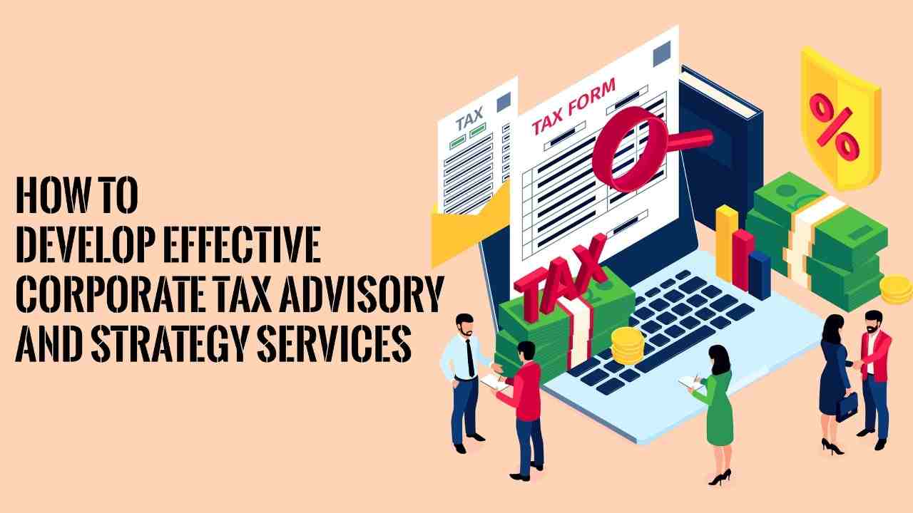 How to Develop Effective Corporate Tax Advisory and Strategy Services