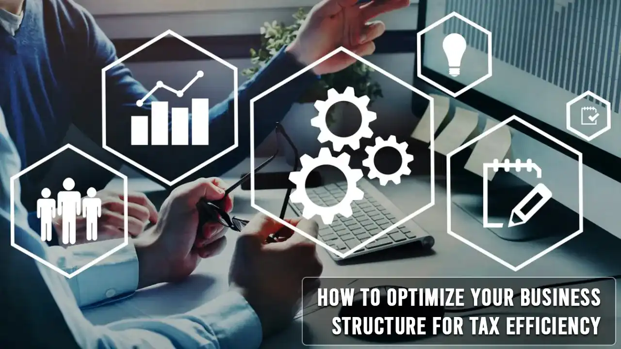 How to Optimize Your Business Structure for Tax Efficiency