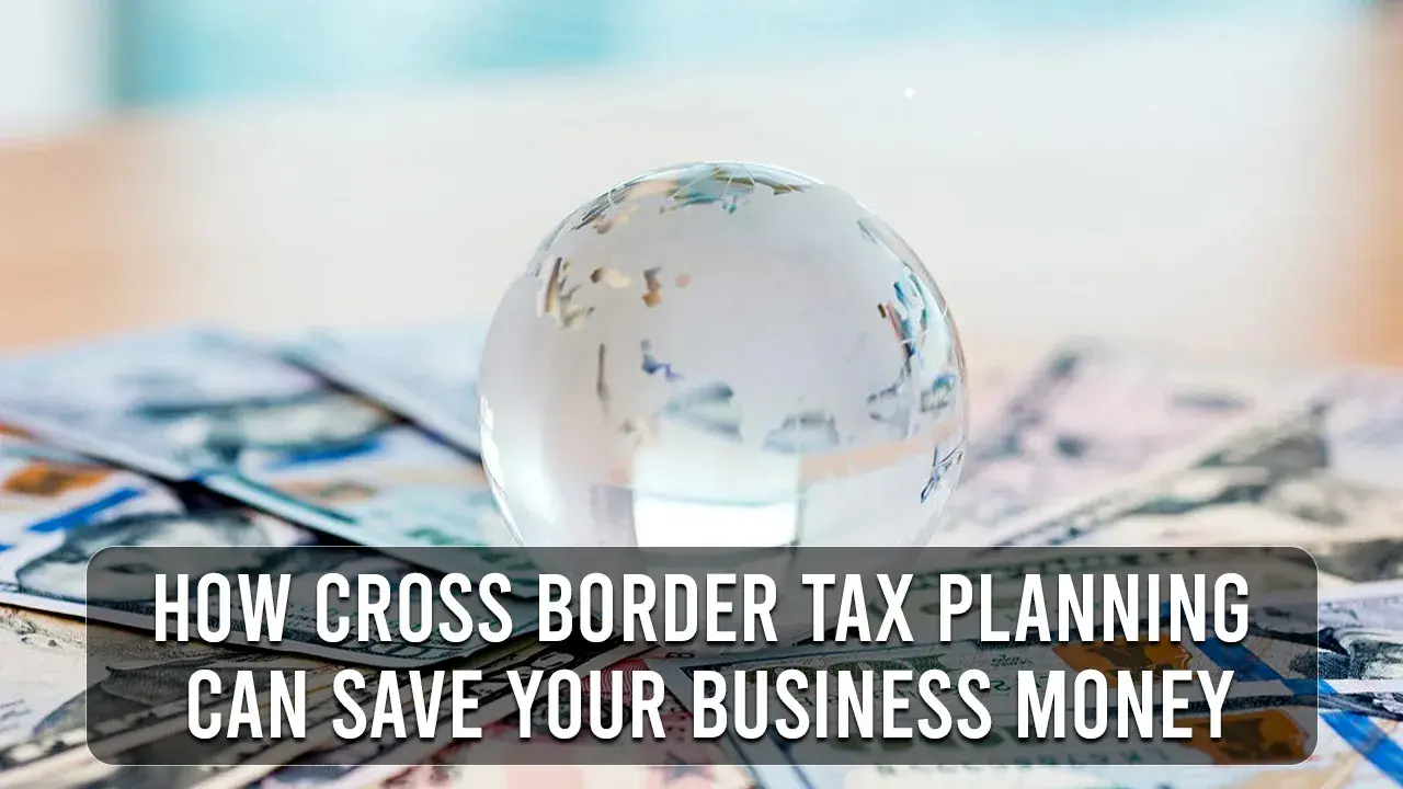 How Cross Border Tax Planning Can Save Your Business Money